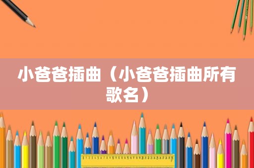 小爸爸插曲（小爸爸插曲所有歌名）