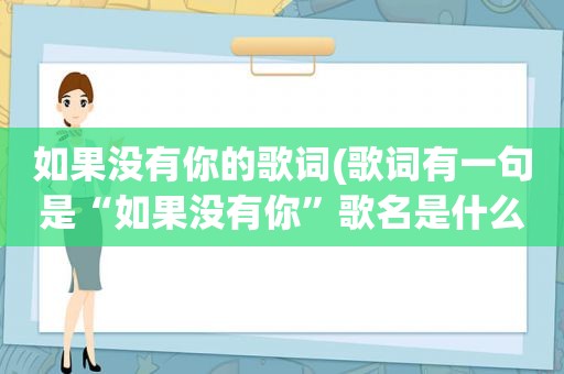 如果没有你的歌词(歌词有一句是“如果没有你”歌名是什么)