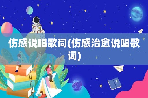 伤感说唱歌词(伤感治愈说唱歌词)