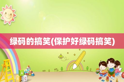 绿码的搞笑(保护好绿码搞笑)