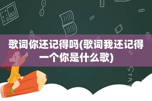 歌词你还记得吗(歌词我还记得一个你是什么歌)