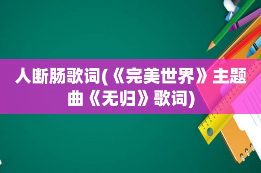 人断肠歌词(《完美世界》主题曲《无归》歌词)