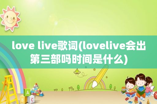 love live歌词(lovelive会出第三部吗时间是什么)