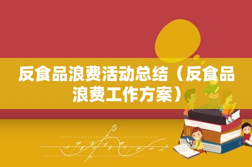 反食品浪费活动总结（反食品浪费工作方案）