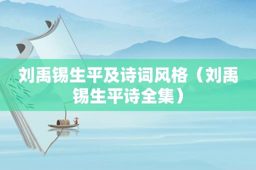 刘禹锡生平及诗词风格（刘禹锡生平诗全集）