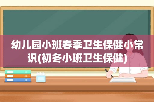 幼儿园小班春季卫生保健小常识(初冬小班卫生保健)