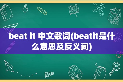 beat it 中文歌词(beatit是什么意思及反义词)