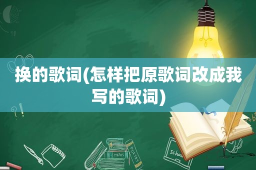 换的歌词(怎样把原歌词改成我写的歌词)
