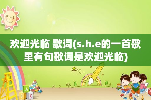 欢迎光临 歌词(s.h.e的一首歌里有句歌词是欢迎光临)