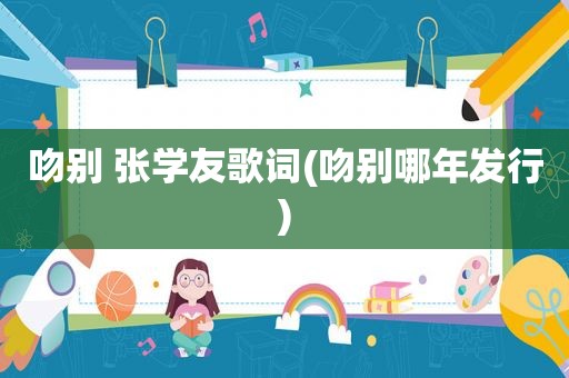 吻别 张学友歌词(吻别哪年发行)