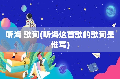 听海 歌词(听海这首歌的歌词是谁写)