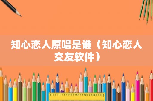 知心恋人原唱是谁（知心恋人交友软件）