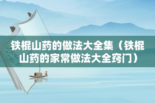 铁棍山药的做法大全集（铁棍山药的家常做法大全窍门）