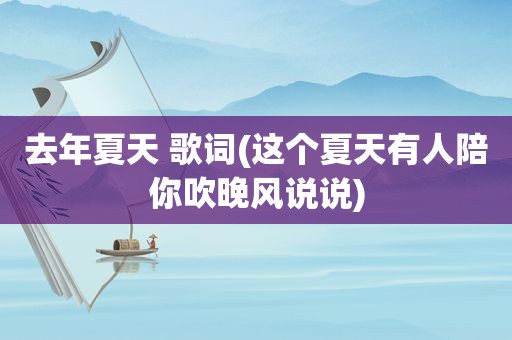 去年夏天 歌词(这个夏天有人陪你吹晚风说说)