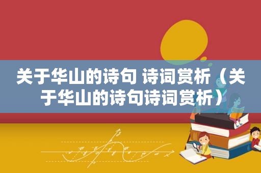 关于华山的诗句 诗词赏析（关于华山的诗句诗词赏析）