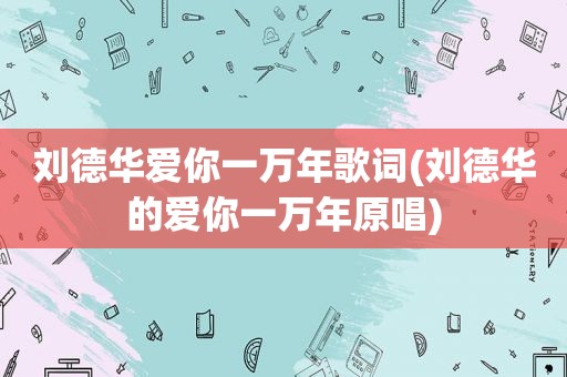 刘德华爱你一万年歌词(刘德华的爱你一万年原唱)