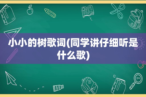 小小的树歌词(同学讲仔细听是什么歌)