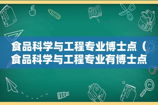 食品科学与工程专业博士点（食品科学与工程专业有博士点的学校都有哪些）