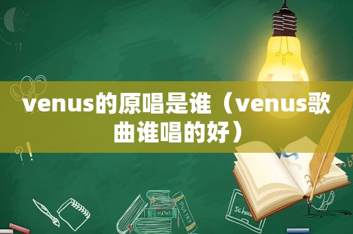 venus的原唱是谁（venus歌曲谁唱的好）