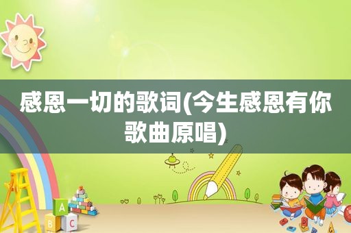 感恩一切的歌词(今生感恩有你歌曲原唱)