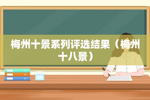 梅州十景系列评选结果（梅州十八景）