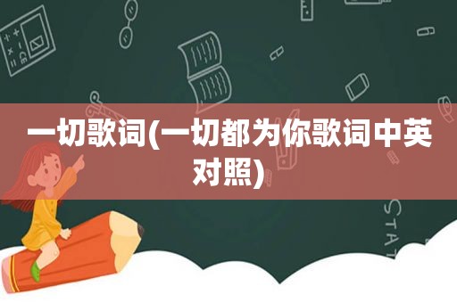 一切歌词(一切都为你歌词中英对照)