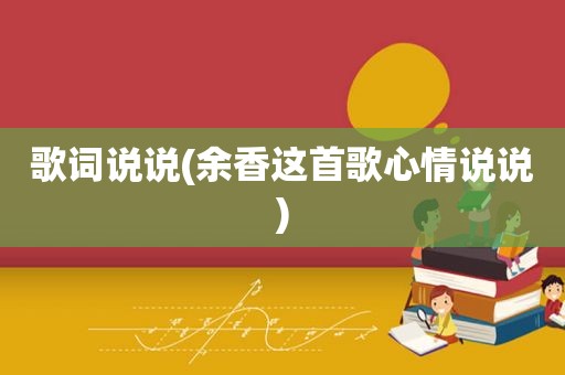 歌词说说(余香这首歌心情说说)