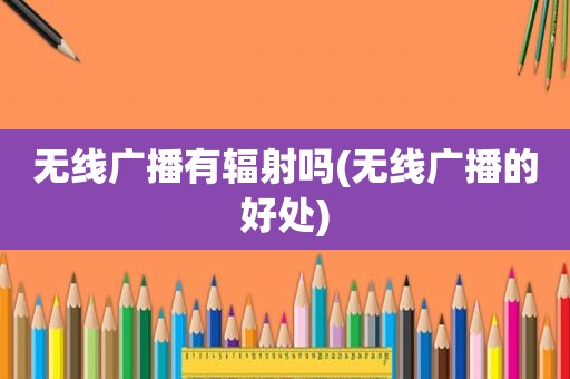 无线广播有辐射吗(无线广播的好处)