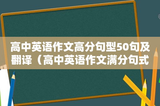 高中英语作文高分句型50句及翻译（高中英语作文满分句式）