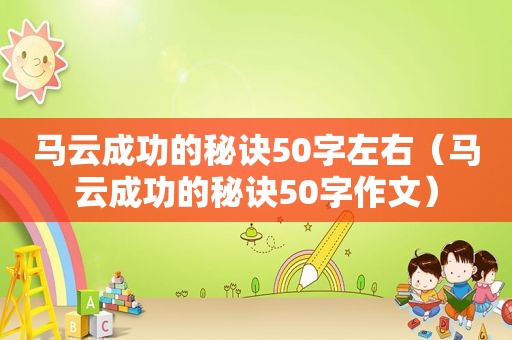 马云成功的秘诀50字左右（马云成功的秘诀50字作文）