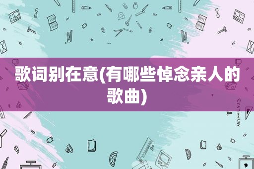 歌词别在意(有哪些悼念亲人的歌曲)