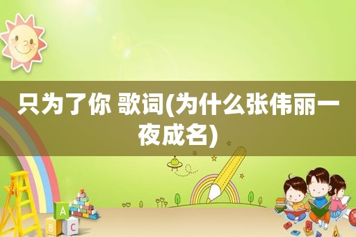 只为了你 歌词(为什么张伟丽一夜成名)