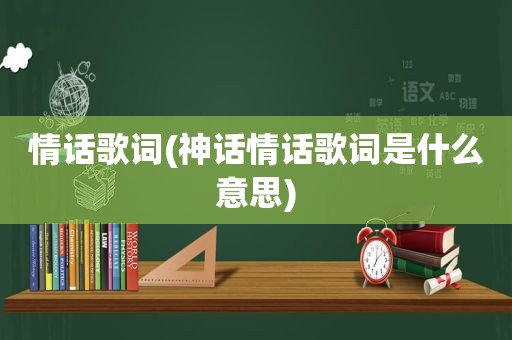 情话歌词(神话情话歌词是什么意思)