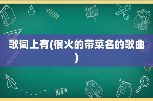 歌词上有(很火的带菜名的歌曲)