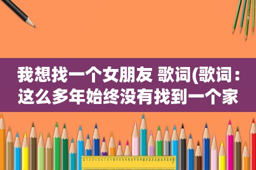 我想找一个女朋友 歌词(歌词：这么多年始终没有找到一个家)