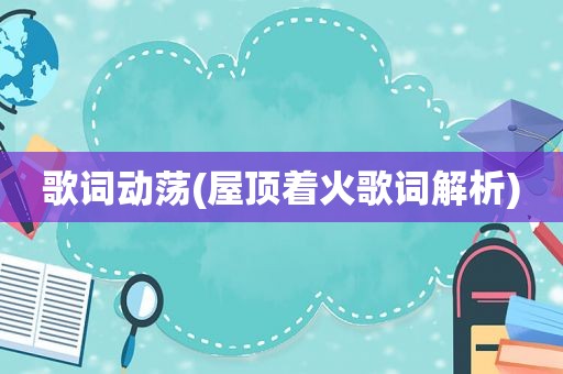 歌词动荡(屋顶着火歌词解析)