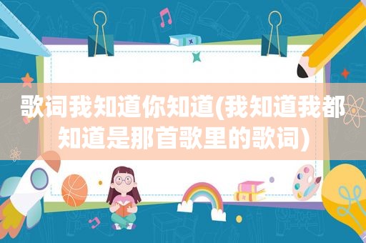 歌词我知道你知道(我知道我都知道是那首歌里的歌词)