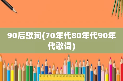 90后歌词(70年代80年代90年代歌词)