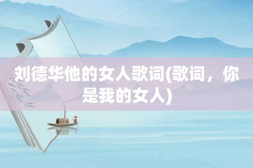 刘德华他的女人歌词(歌词，你是我的女人)