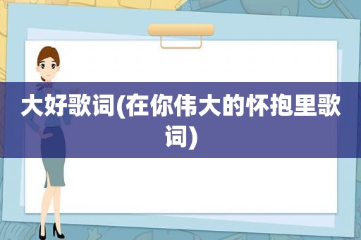 大好歌词(在你伟大的怀抱里歌词)