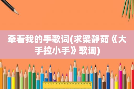 牵着我的手歌词(求梁静茹《大手拉小手》歌词)