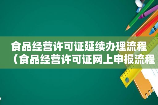 食品经营许可证延续办理流程（食品经营许可证网上申报流程）
