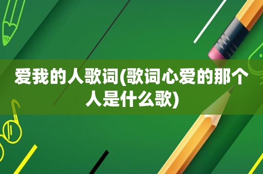 爱我的人歌词(歌词心爱的那个人是什么歌)
