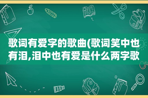 歌词有爱字的歌曲(歌词笑中也有泪,泪中也有爱是什么两字歌曲)