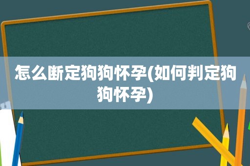 怎么断定狗狗怀孕(如何判定狗狗怀孕)