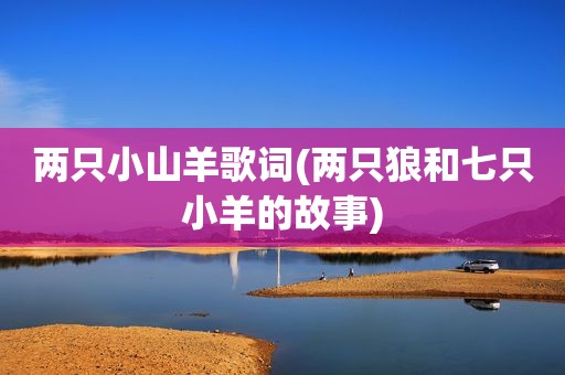 两只小山羊歌词(两只狼和七只小羊的故事)