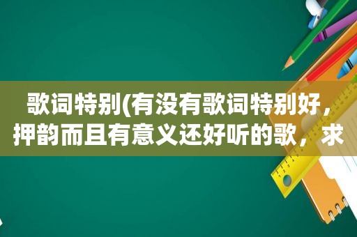 歌词特别(有没有歌词特别好，押韵而且有意义还好听的歌，求推荐)