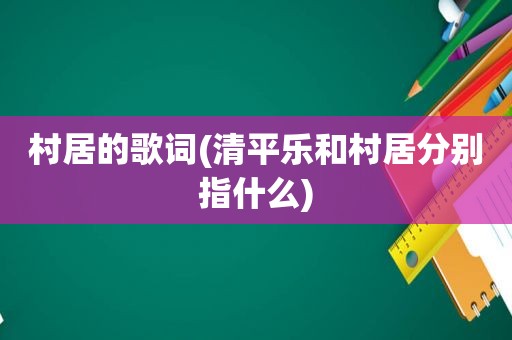 村居的歌词(清平乐和村居分别指什么)