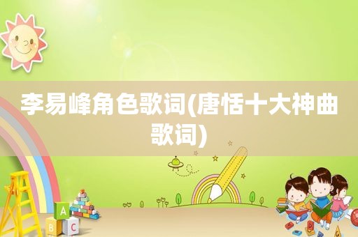 李易峰角色歌词(唐恬十大神曲歌词)