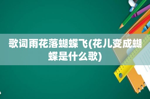 歌词雨花落蝴蝶飞(花儿变成蝴蝶是什么歌)